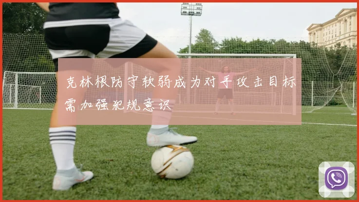 克林根防守软弱成为对手攻击目标需加强犯规意识