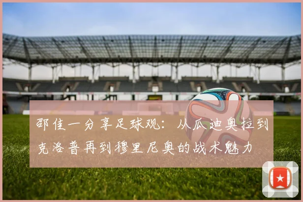 邵佳一分享足球观：从瓜迪奥拉到克洛普再到穆里尼奥的战术魅力