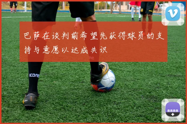 巴萨在谈判前希望先获得球员的支持与意愿以达成共识