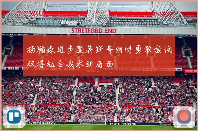 杨瀚森进步显著斯普利特勇敢尝试双塔组合战术新局面