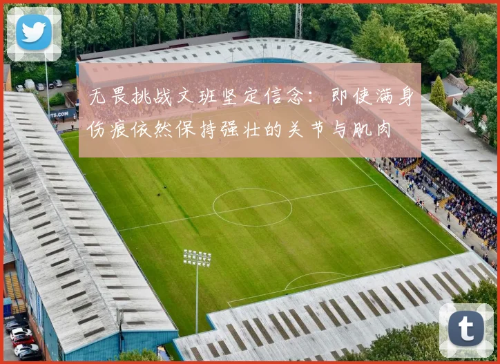 无畏挑战文班坚定信念：即使满身伤痕依然保持强壮的关节与肌肉