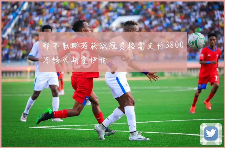 那不勒斯若获欧冠资格需支付3800万镑买断霍伊伦